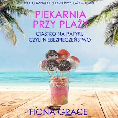 Piekarnia przy plaży: Ciastko na patyku czyli niebezpieczeństwo (Lekki kryminał o piekarni przy plaży — Tom 3) - Fiona Grace, Audio, 9798261473640