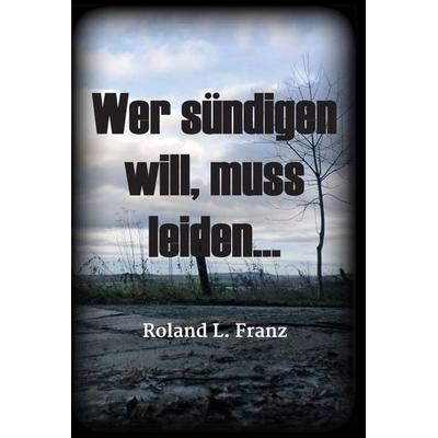 Wer sündigen will, muss leiden..., Gebundene Ausgabe von Roland Lukas Franz, Tredition, 978-3-347-24010-0