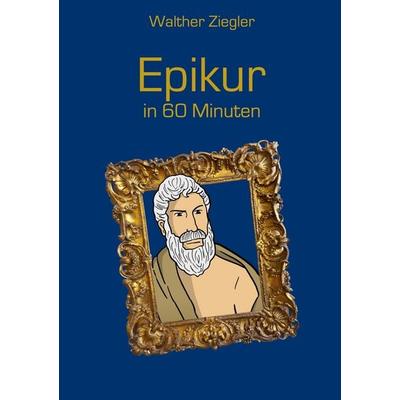 Epikur in 60 Minuten, Gebundene Ausgabe von Walther Ziegler, BoD – Books on Demand, 978-3-7543-5142-0