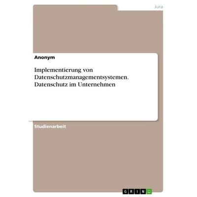 Implementierung von Datenschutzmanagementsystemen. Datenschutz im Unternehmen, Taschenbuch von Anonymous, GRIN, 978-3-346-66600-0