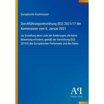 Durchführungsverordnung (EU) 2021/17 der Kommission vom 8. Januar 2021, Taschenbuch von Europäische Kommission, Antiphon Verlag, 978-3-387-71616-0