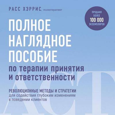 Polnoe naglyadnoe posobie po terapii prinyatiya i otvetstvennosti. Revolyutsionnye metody i strategii dlya sodeystviya glubokim izmeneniyam v