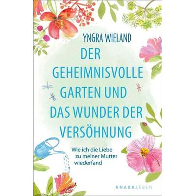 Der geheimnisvolle Garten und das Wunder der Versöhnung, Taschenbuch von Yngra Wieland, Knaur MensSana Taschenbuch, 978-3-426-56001-3