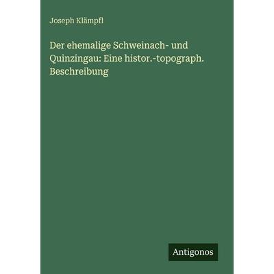 Der ehemalige Schweinach- und Quinzingau: Eine histor.-topograph. Beschreibung, Gebundene Ausgabe von Joseph Klämpfl, Antigonos Verlag,