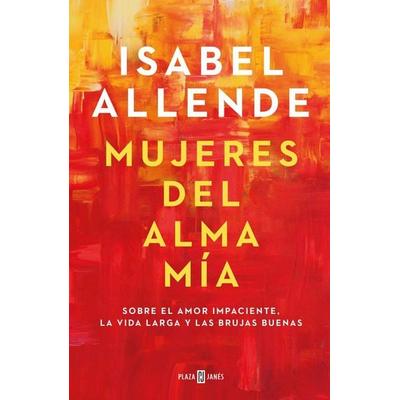 Mujeres del alma mía : sobre el amor impaciente, la vida larga y las brujas buenas, Taschenbuch von Isabel Allende, Plaza & Janes, 978-84-01-02366-8