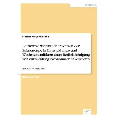 Betriebswirtschaftlicher Nutzen der Solarenergie in Entwicklungs- und Wachstumsmärkten unter Berücksichtigung von entwicklungsökonomischen Aspekten,