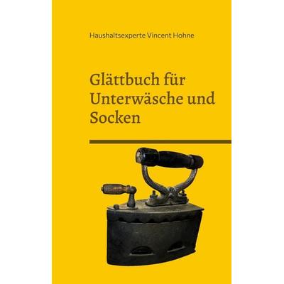 Glättbuch für Unterwäsche und Socken, Taschenbuch von Haushaltsexperte Vincent Hohne, BoD – Books on Demand, 978-3-7347-9439-1