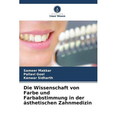 Die Wissenschaft von Farbe und Farbabstimmung in der ästhetischen Zahnmedizin, Taschenbuch von Sameer Makkar,Pallavi Goel,Kanwar Sidharth, Verlag