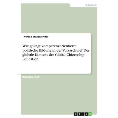 Wie gelingt kompetenzorientierte politische Bildung in der Volksschule? Der globale Kontext der Global Citizenship Education, Taschenbuch von Theresa
