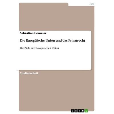 Die Europäische Union und das Privatrecht, Taschenbuch von Sebastian Homeier, GRIN, 978-3-640-91619-1