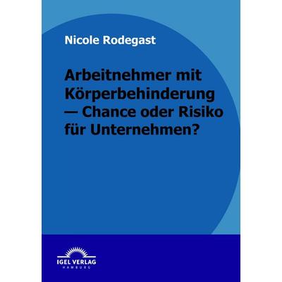 Arbeitnehmer mit Körperbehinderung - Chance oder Risiko für Unternehmen?, Taschenbuch von Nicole Rodegast, Igel Verlag Literatur & Wissenschaft,