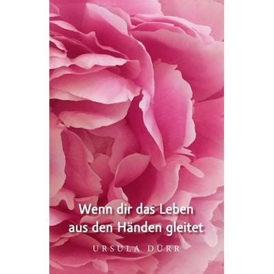 Wenn dir das Leben aus den Händen gleitet, Gebundene Ausgabe von Ursula Dürr, BoD – Books on Demand, 978-3-7448-4263-1