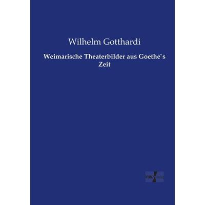 Weimarische Theaterbilder aus Goethe`s Zeit, Taschenbuch von Wilhelm Gotthardi, Vero Verlag, 978-3-7372-0546-7