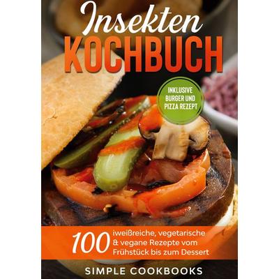 Insekten Kochbuch: 100 eiweißreiche, vegetarische & vegane Rezepte vom Frühstück bis zum Dessert, Gebundene Ausgabe von Simple Cookbooks, BoD – Books