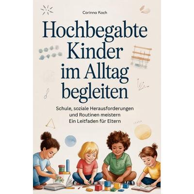 Hochbegabte Kinder im Alltag begleiten: Schule, soziale Herausforderungen und Routinen meistern Ein Leitfaden für Eltern, Taschenbuch von Corinna