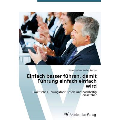 Einfach besser führen, damit Führung einfach einfach wird, Taschenbuch von Klaus Joachim Kuchenbecker, AV Akademikerverlag, 978-3-639-39896-0
