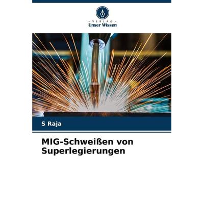 MIG-Schweißen von Superlegierungen, Taschenbuch von S. Raja, Verlag Unser Wissen, 978-620-7-25668-6