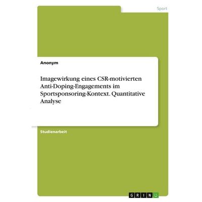 Imagewirkung eines CSR-motivierten Anti-Doping-Engagements im Sportsponsoring-Kontext. Quantitative Analyse, Taschenbuch von Anonymous, GRIN,