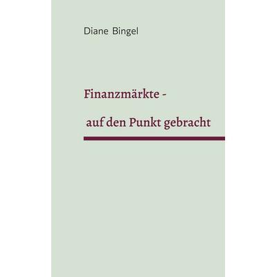 Finanzmärkte - auf den Punkt gebracht, Gebundene Ausgabe von Diane Bingel, BoD – Books on Demand, 978-3-8192-4388-2