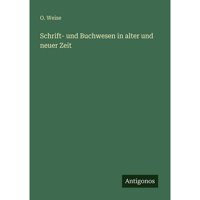 Schrift- und Buchwesen in alter und neuer Zeit, Taschenbuch von O. Weise, Antigonos Verlag, 978-3-563-95173-6