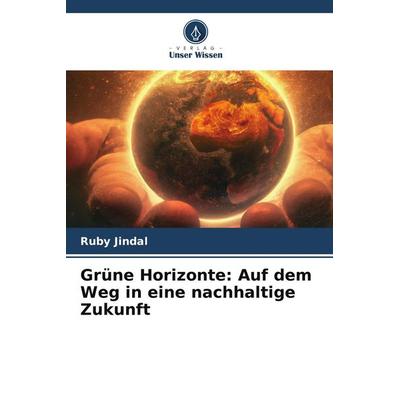 Grüne Horizonte: Auf dem Weg in eine nachhaltige Zukunft, Taschenbuch von Ruby Jindal, Verlag Unser Wissen, 978-620-7-90136-4