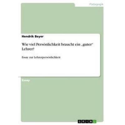 Wie viel Persönlichkeit braucht ein 'guter' Lehrer?, Taschenbuch von Hendrik Beyer, GRIN, 978-3-656-15854-7