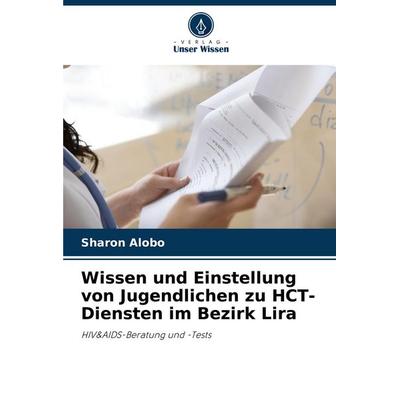Wissen und Einstellung von Jugendlichen zu HCT-Diensten im Bezirk Lira, Taschenbuch von Sharon Alobo, Verlag Unser Wissen, 978-620-7-51719-0