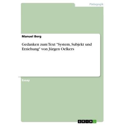 Gedanken zum Text 'System; Subjekt und Erziehung' von Jürgen Oelkers, Taschenbuch von Manuel Berg, GRIN, 978-3-668-10693-2