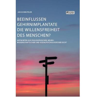 Beeinflussen Gehirnimplantate die Willensfreiheit des Menschen? Antworten aus philosophischer, neurowissenschaftlicher und sozialpsychologischer