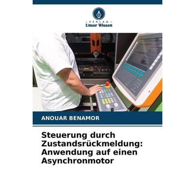 Steuerung durch Zustandsrückmeldung: Anwendung auf einen Asynchronmotor, Taschenbuch von Anouar Benamor, Verlag Unser Wissen, 978-620-9-98210-1