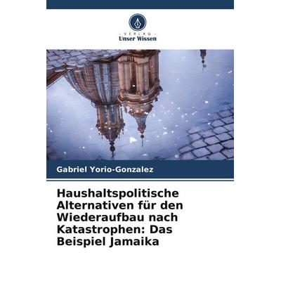 Haushaltspolitische Alternativen für den Wiederaufbau nach Katastrophen: Das Beispiel Jamaika, Taschenbuch von Gabriel Yorio-Gonzalez, Verlag Unser