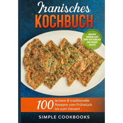 Iranisches Kochbuch: 100 leckere & traditionelle Rezepte vom Frühstück bis zum Dessert - Inklusive Wochenplaner sowie vegetarischer und veganer