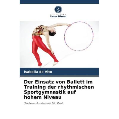 Der Einsatz von Ballett im Training der rhythmischen Sportgymnastik auf hohem Niveau, Taschenbuch von Isabella de Vito, Verlag Unser Wissen,