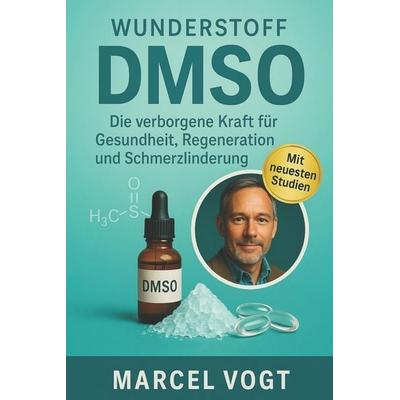 Wunderstoff DMSO Die verborgene Kraft für Gesundheit, Regeneration und Schmerzlinderung, Taschenbuch von Marcel Vogt, Independently Published