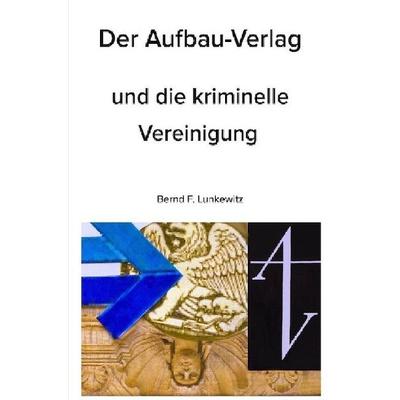 Der Aufbau-Verlag und die kriminelle Vereinigung, Taschenbuch von Bernd F. Lunkewitz, Epubli, 978-3-7502-7689-5