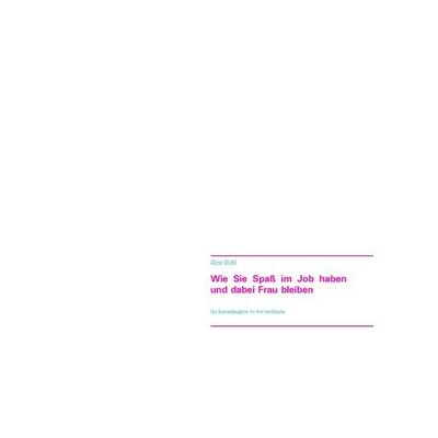 Wie Sie Spaß im Job haben und dabei Frau bleiben, Taschenbuch von Alice Wohl, BoD – Books on Demand, 978-3-7357-8422-3