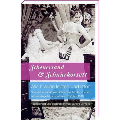 Scheuersand & Schnürkorsett. Wie Frauen lebten und litten, Taschenbuch von Sandra Lembke, Steffen Verlag, 978-3-95799-028-0
