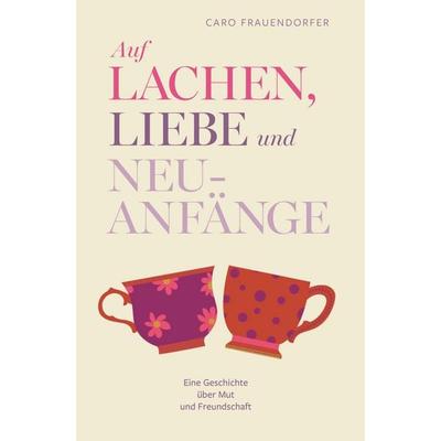 Auf Lachen, Liebe und Neuanfänge, Taschenbuch von Mag. pharm. Caro Frauendorfer, Buchschmiede, 978-3-99181-330-9