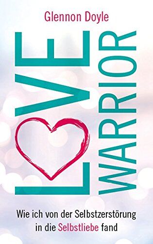 Glennon Doyle - Love Warrior: Wie ich von der Selbstzerstörung in die Selbstliebe fand - Preis vom 11.10.2026 15:43:13 h
