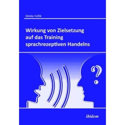 Wirkung von Zielsetzung auf das Training sprachrezeptiven Handelns, Taschenbuch von Meike Faflik, Ibidem, 978-3-8382-0384-3