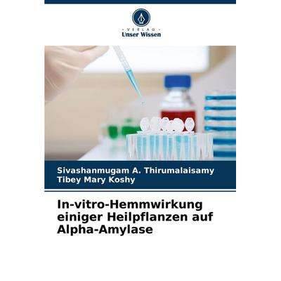 In-vitro-Hemmwirkung einiger Heilpflanzen auf Alpha-Amylase, Taschenbuch von Sivashanmugam A. Thirumalaisamy,Tibey Mary Koshy, Verlag Unser Wissen,