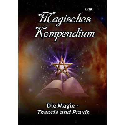 MAGISCHES KOMPENDIUM / Magisches Kompendium - Die Magie - Theorie und Praxis, Taschenbuch von Frater Lysir, Epubli, 978-3-7467-3124-7