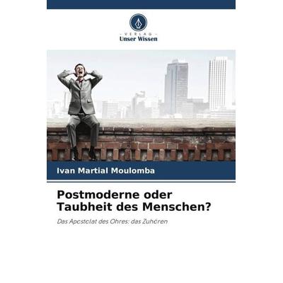 Postmoderne oder Taubheit des Menschen?, Taschenbuch von Ivan Martial Moulomba, Verlag Unser Wissen, 978-620-6-19275-6