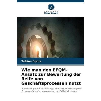 Wie man den EFQM-Ansatz zur Bewertung der Reife von Geschäftsprozessen nutzt, Taschenbuch von Tobias Spors, Verlag Unser Wissen
