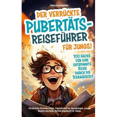 Der verrückte Pubertäts-Reiseführer für Jungs! 100 Hacks für eine entspannte Reise durch die Teenagerzeit., Taschenbuch von Fridolin Jungbauer,