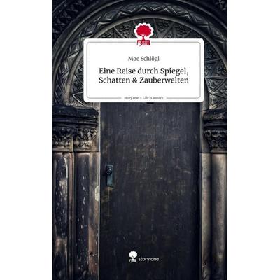Eine Reise durch Spiegel, Schatten & Zauberwelten. Life is a Story - story.one, Gebundene Ausgabe von Moe Schlögl, Storylution, 978-3-7115-8775-6