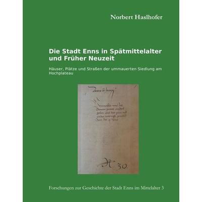 Die Stadt Enns in Spätmittelalter und Früher Neuzeit, Gebundene Ausgabe von Norbert Haslhofer, BoD – Books on Demand, 978-3-7528-1099-8