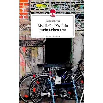 Als die Psi Kraft in mein Leben trat. Life is a Story - story.one, Gebundene Ausgabe von Susanne Sayici, Story.one publishing, 978-3-7115-0853-9
