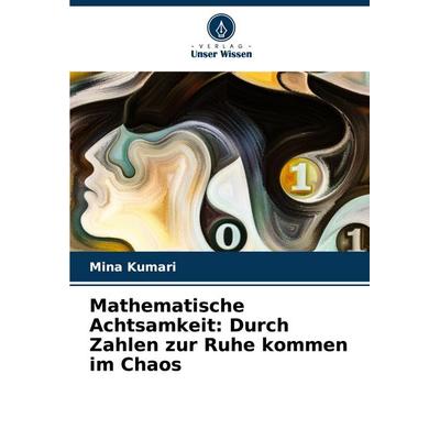 Mathematische Achtsamkeit: Durch Zahlen zur Ruhe kommen im Chaos, Taschenbuch von Mina Kumari, Verlag Unser Wissen, 978-620-7-72334-8