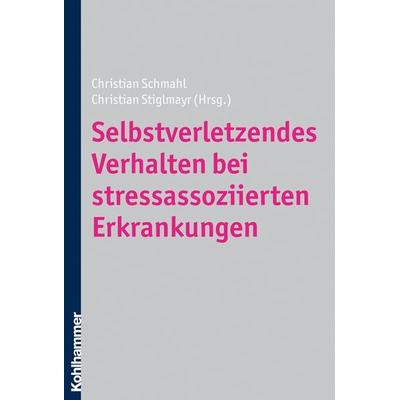 Selbstverletzendes Verhalten bei stressassoziierten Erkrankungen, Gebundene Ausgabe von Christian Schmahl,Christian Stiglmayr, Kohlhammer,